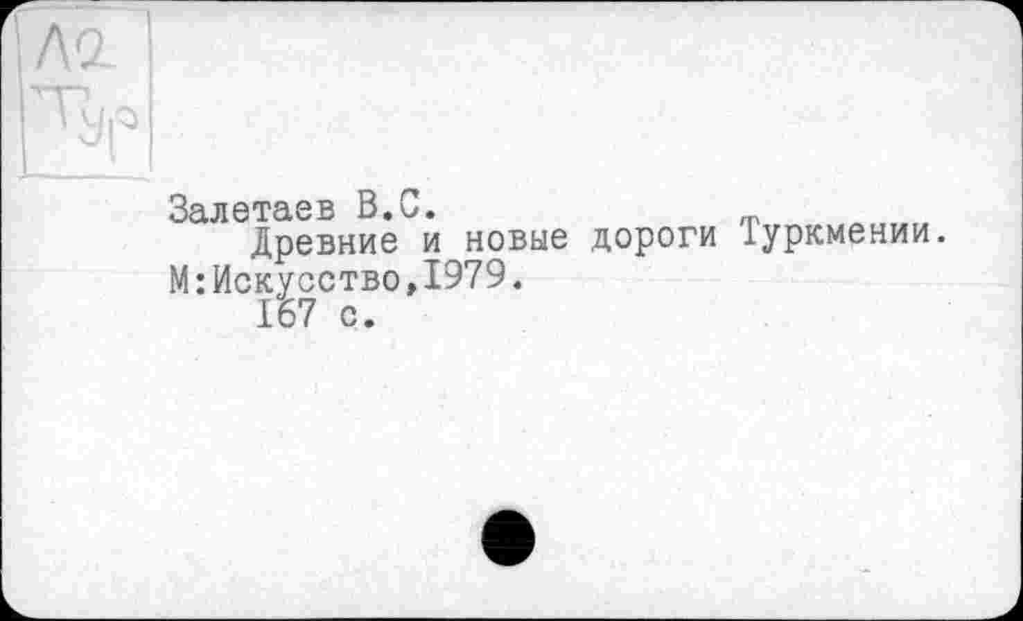 ﻿Залетаев В.С.
Древние и новые дороги Іуркмении. М:Искусство,1979.
167 с.